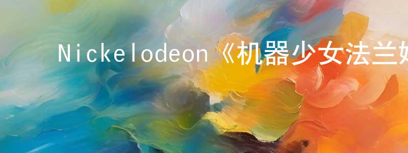 ﻿曾国津发布﻿Nickelodeon《机器少女法兰姬第一季》迅雷下载/在线观看/百度云-魔幻/科幻-美剧天堂